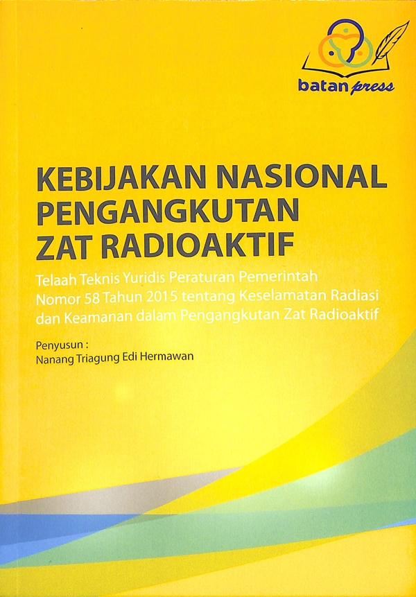 Kebijakan Nasional Pengangkutan Zat Radioaktif: Telaah Teknis Yuridis Peraturan Pemerintah Nomor 58 Tahun 2015 tentang Keselamatan Radiasi dan Keamanan dalam Pengangkutan Zat Radioaktif