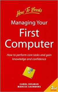 Managing Your First Computer (How to Perform Core Tasks and Gain Knowledge and Confidence)