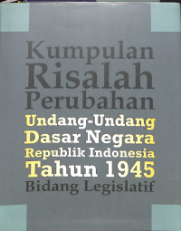 Kumpulan Risalah Perubahan Undang-Undang Dasar Negara RI Tahun 1945 Bidang Legislatif