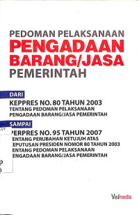 Pedoman Pelaksanaan Pengadaan Barang/Jasa Pemerintah: Dari Keppres No. 80 Tahun 2003 sampai Perpres No. 95 Tahun 2007