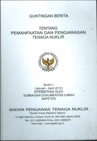 Guntingan Berita Tentang Pemanfaatan dan Pengawasan Tenaga Nuklir:
Buku I Januari s.d. April 2012