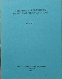 Himpunan Peraturan Dibidang Tenaga Atom Jilid II