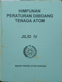 Himpunan Peraturan Dibidang Tenaga Atom Jilid IV
