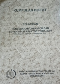 Kumpulan Diktat Pelatihan Penyegaran Operator dan Supervisor Reaktor Triga 2000 (Bandung, 27 Agustus - 7 September 2007)