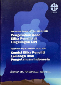 Keputusan Kepala LIPI No. 823/E/2011 Tentang Pengesahan Kode Etika Peneliti di Lingkungan LIPI dan Peraturan Kepala LIPI No. 05/E/2011 Tentang Komisi Etika Peneliti LIPI