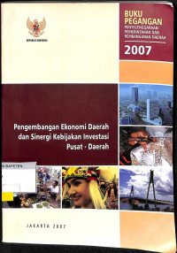 Buku Pegangan Penyelenggaraan Pemerintahan dan Pembangunan Daerah 2007: Pengembangan Ekonomi Daerah dan Sinergi Kebijakan Investasi Pusat - Daerah.