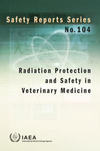 Radiation Protection and Safety in Veterinary Medicine (Safety Reports Series No. 104)