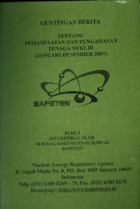 Guntingan Berita Tentang Pemanfaatan dan Pengawasan Tenaga Nuklir: Buku I Periode Januari-Desember Tahun 2007