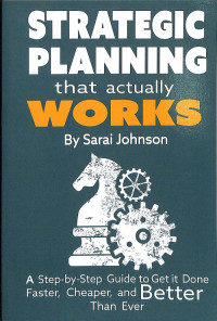 Strategic Planning That Actually Works: A Step by Step Guide to Get it Done Faster, Cheaper, and Better Than Ever